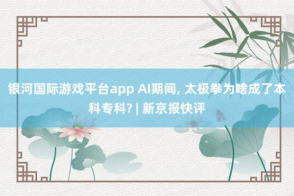 银河国际游戏平台app AI期间, 太极拳为啥成了本科专科? | 新京报快评