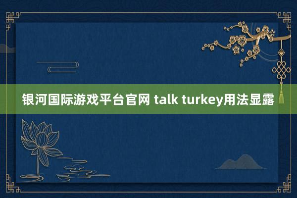 银河国际游戏平台官网 talk turkey用法显露