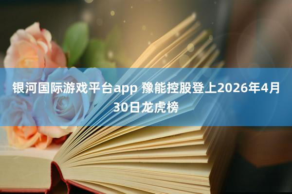 银河国际游戏平台app 豫能控股登上2026年4月30日龙虎榜