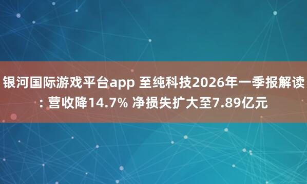银河国际游戏平台app 至纯科技2026年一季报解读: 营收降14.7% 净损失扩大至7.89亿元