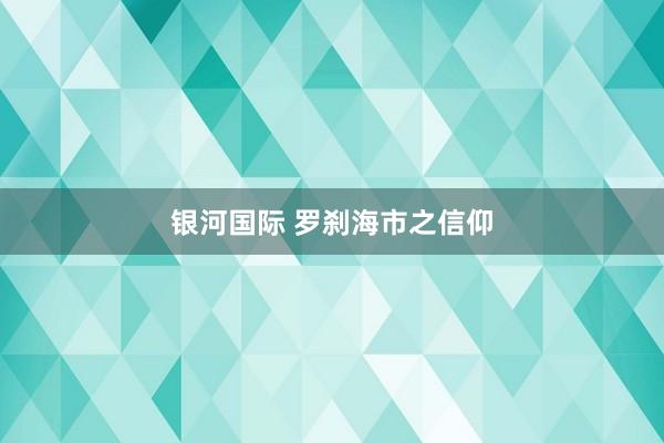 银河国际 罗刹海市之信仰