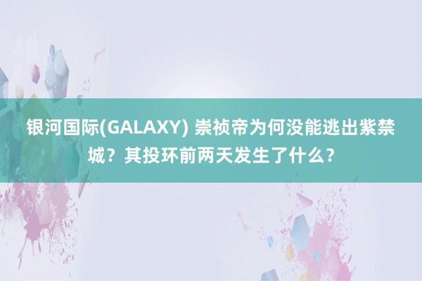 银河国际(GALAXY) 崇祯帝为何没能逃出紫禁城？其投环前两天发生了什么？
