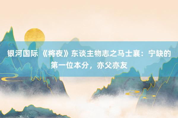 银河国际 《将夜》东谈主物志之马士襄：宁缺的第一位本分，亦父亦友