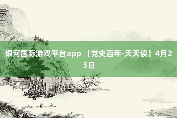 银河国际游戏平台app 【党史百年·天天读】4月25日