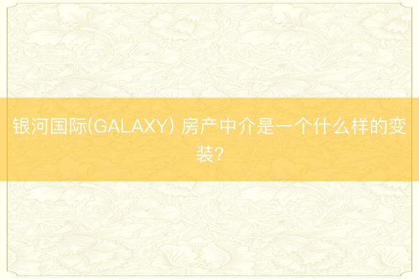 银河国际(GALAXY) 房产中介是一个什么样的变装？